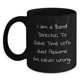 Funny Band Director Gifts from Friends for Birthday Unique Mug, I Am A Band Director. To Save Time Let's Just Assume I'm Never Wrong. Black Coffee Mug - Main